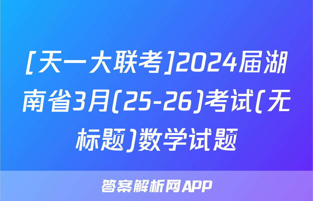 [天一大联考]2024届湖南省3月(25-26)考试(无标题)数学试题