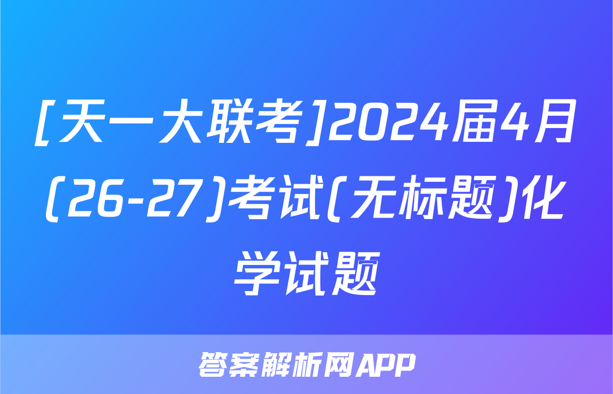 [天一大联考]2024届4月(26-27)考试(无标题)化学试题
