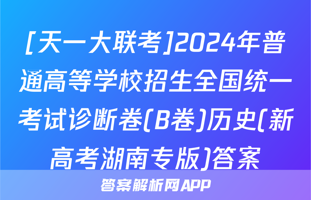 [天一大联考]2024年普通高等学校招生全国统一考试诊断卷(B卷)历史(新高考湖南专版)答案
