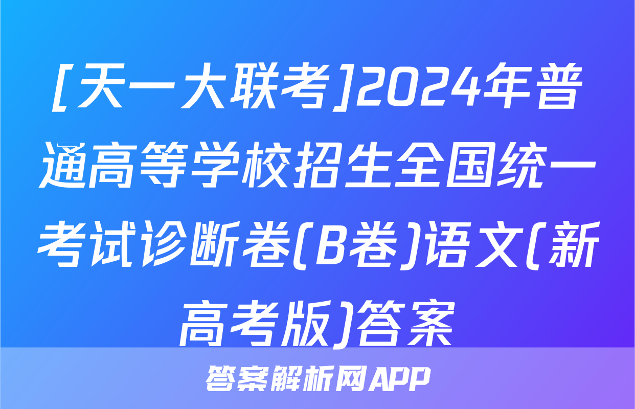 [天一大联考]2024年普通高等学校招生全国统一考试诊断卷(B卷)语文(新高考版)答案