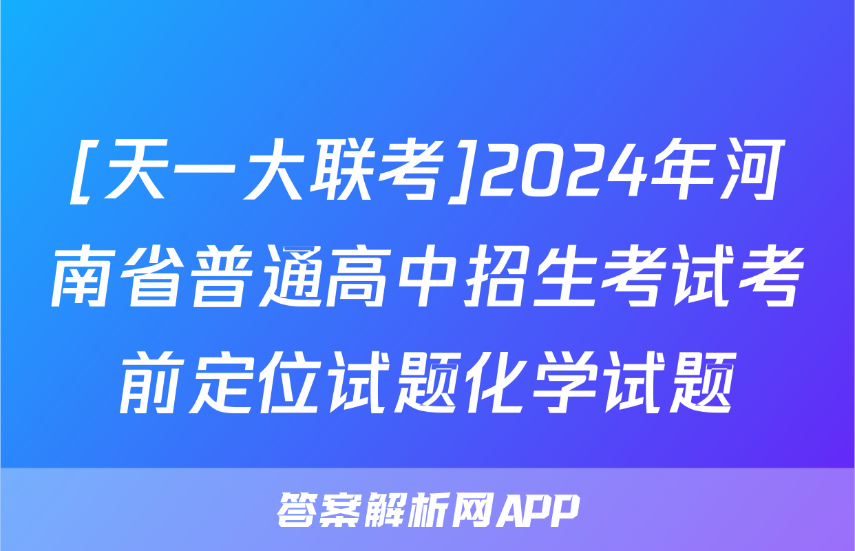 [天一大联考]2024年河南省普通高中招生考试考前定位试题化学试题