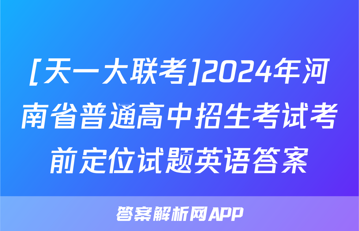 [天一大联考]2024年河南省普通高中招生考试考前定位试题英语答案