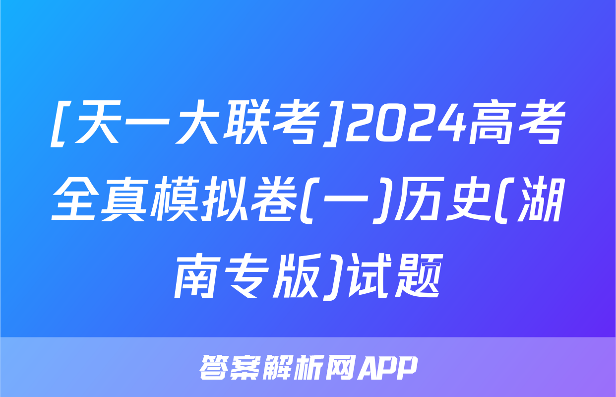 [天一大联考]2024高考全真模拟卷(一)历史(湖南专版)试题