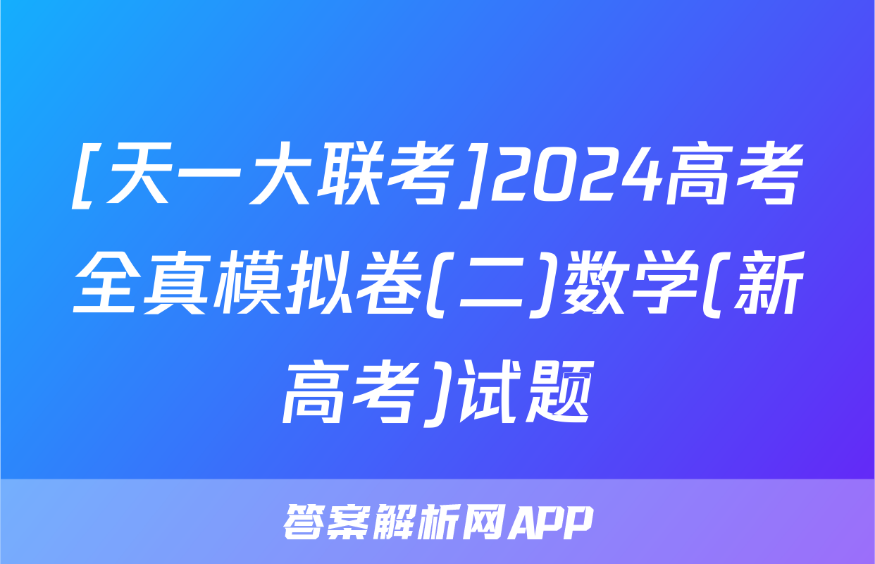 [天一大联考]2024高考全真模拟卷(二)数学(新高考)试题