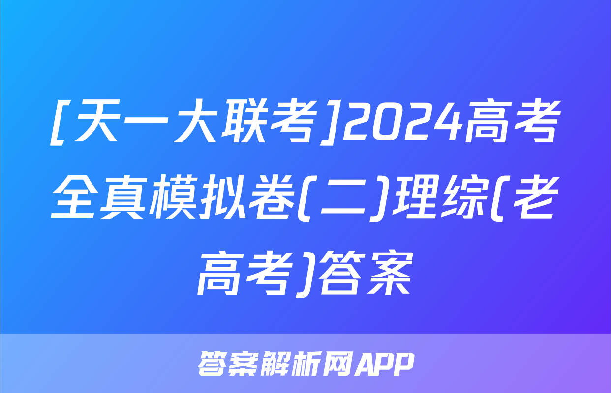 [天一大联考]2024高考全真模拟卷(二)理综(老高考)答案