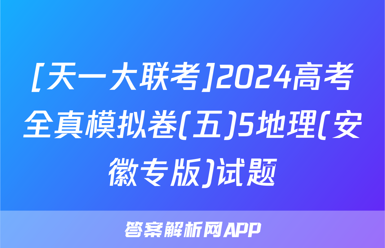 [天一大联考]2024高考全真模拟卷(五)5地理(安徽专版)试题