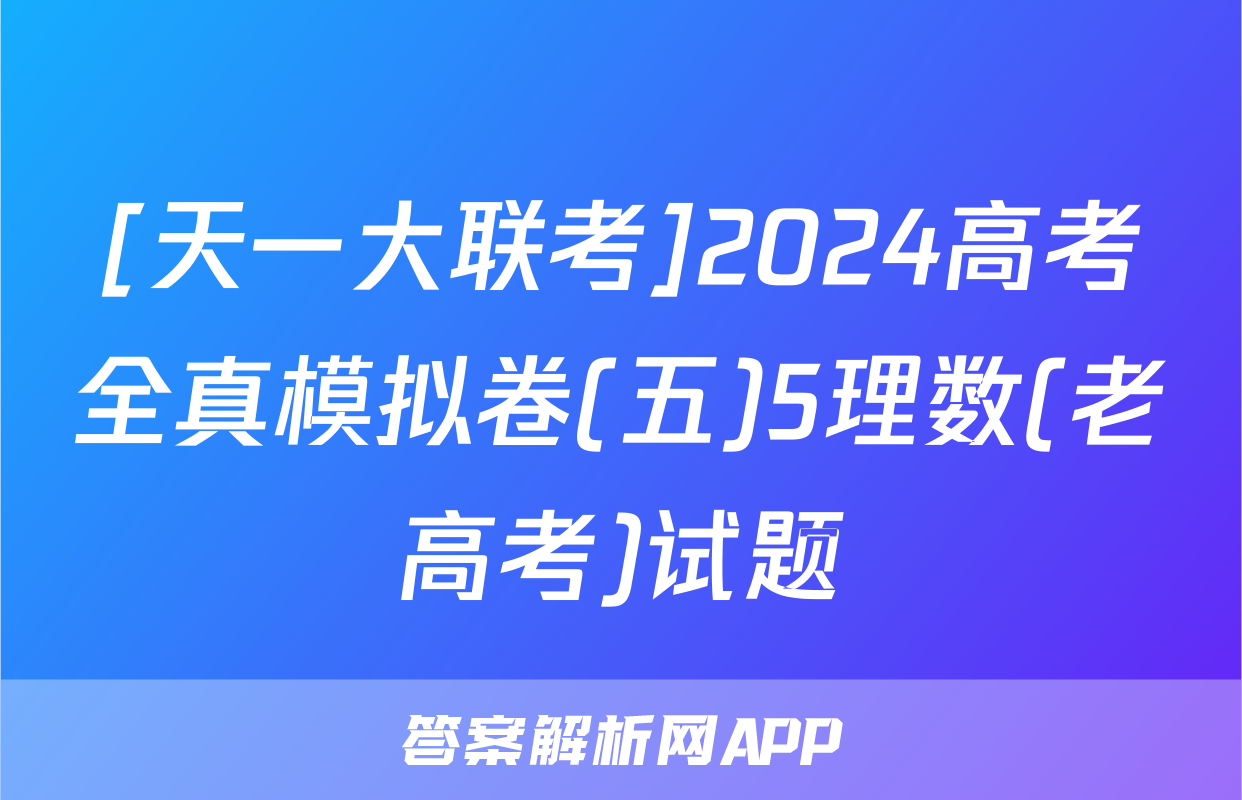 [天一大联考]2024高考全真模拟卷(五)5理数(老高考)试题