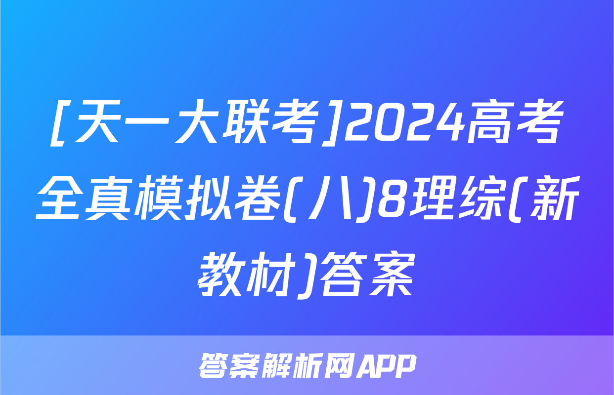 [天一大联考]2024高考全真模拟卷(八)8理综(新教材)答案