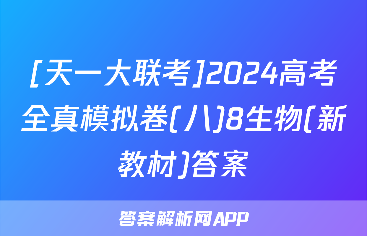 [天一大联考]2024高考全真模拟卷(八)8生物(新教材)答案
