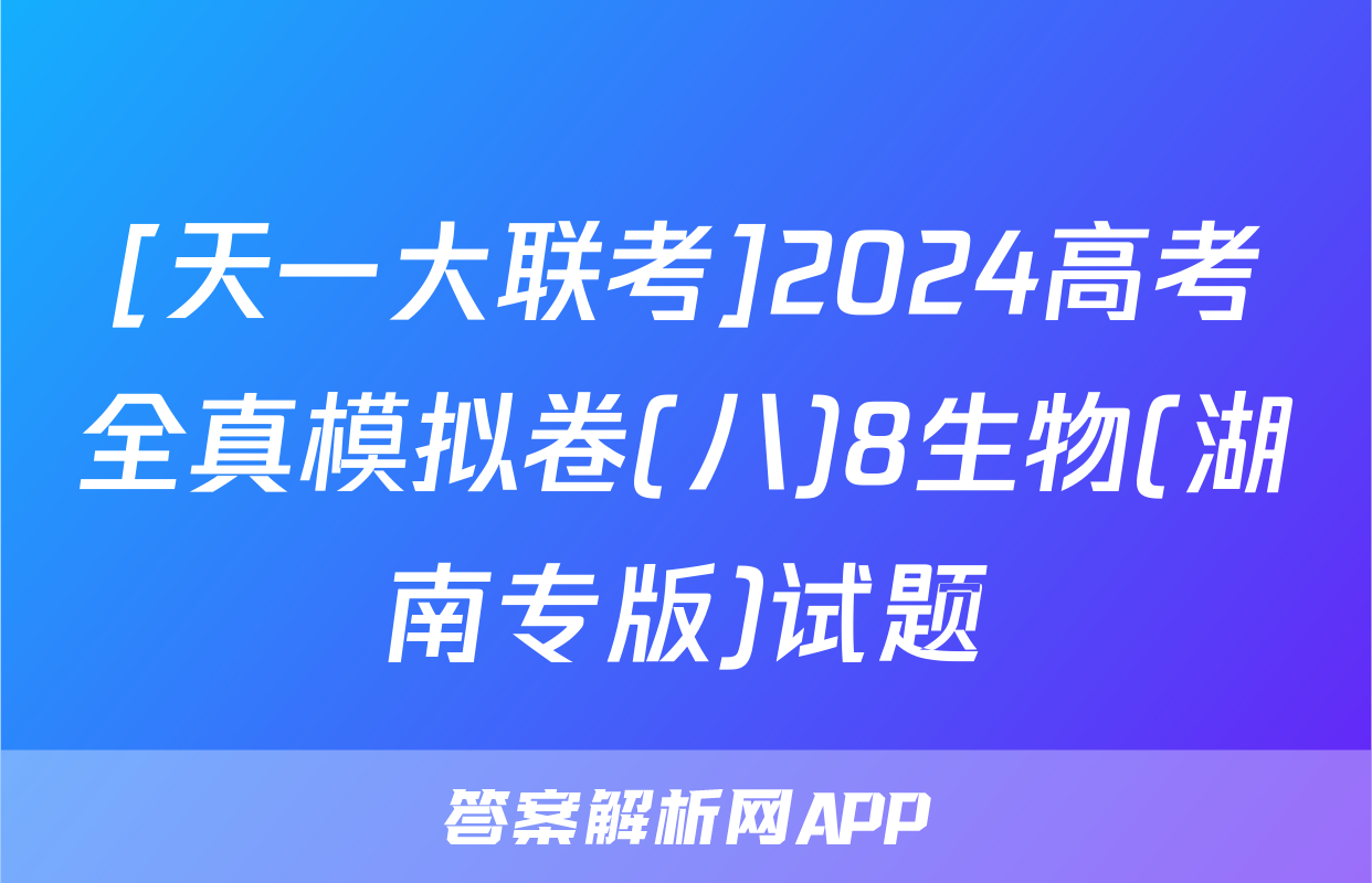 [天一大联考]2024高考全真模拟卷(八)8生物(湖南专版)试题