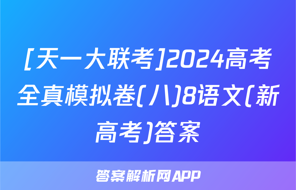 [天一大联考]2024高考全真模拟卷(八)8语文(新高考)答案