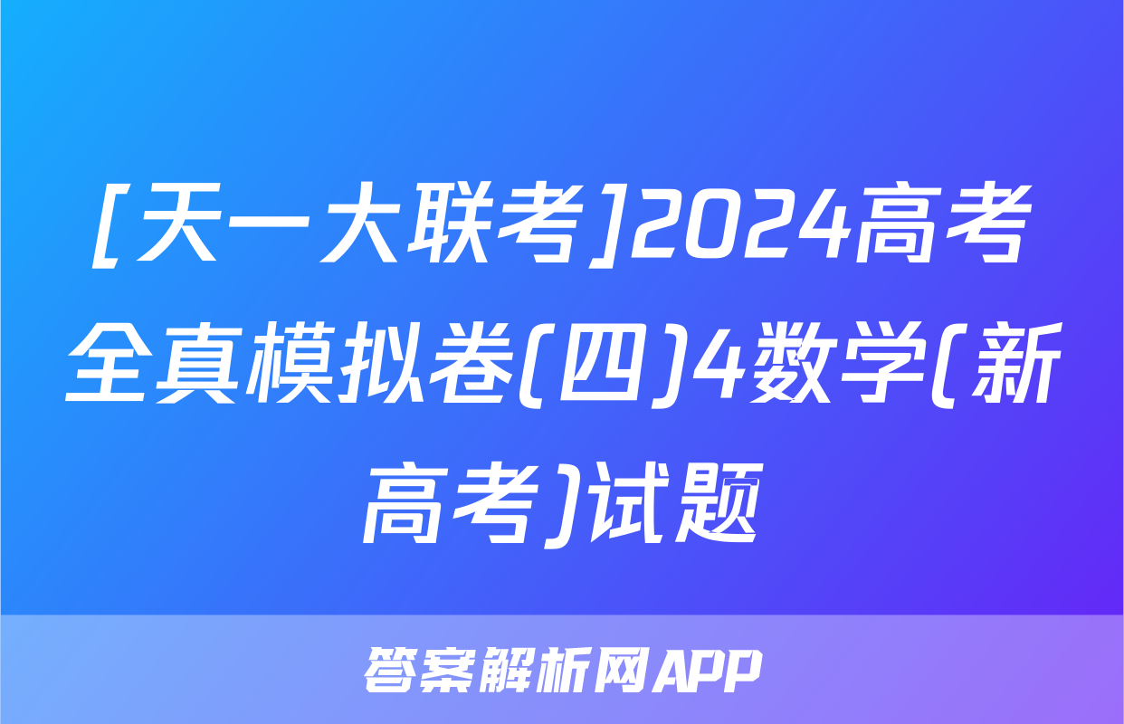 [天一大联考]2024高考全真模拟卷(四)4数学(新高考)试题