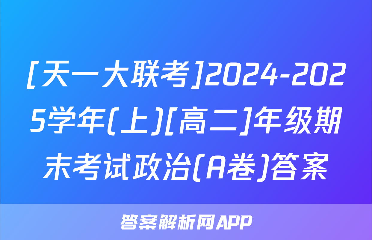 [天一大联考]2024-2025学年(上)[高二]年级期末考试政治(A卷)答案