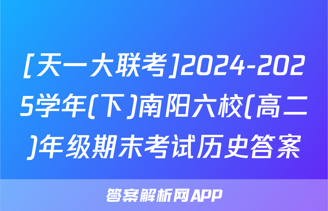 [天一大联考]2024-2025学年(下)南阳六校(高二)年级期末考试历史答案