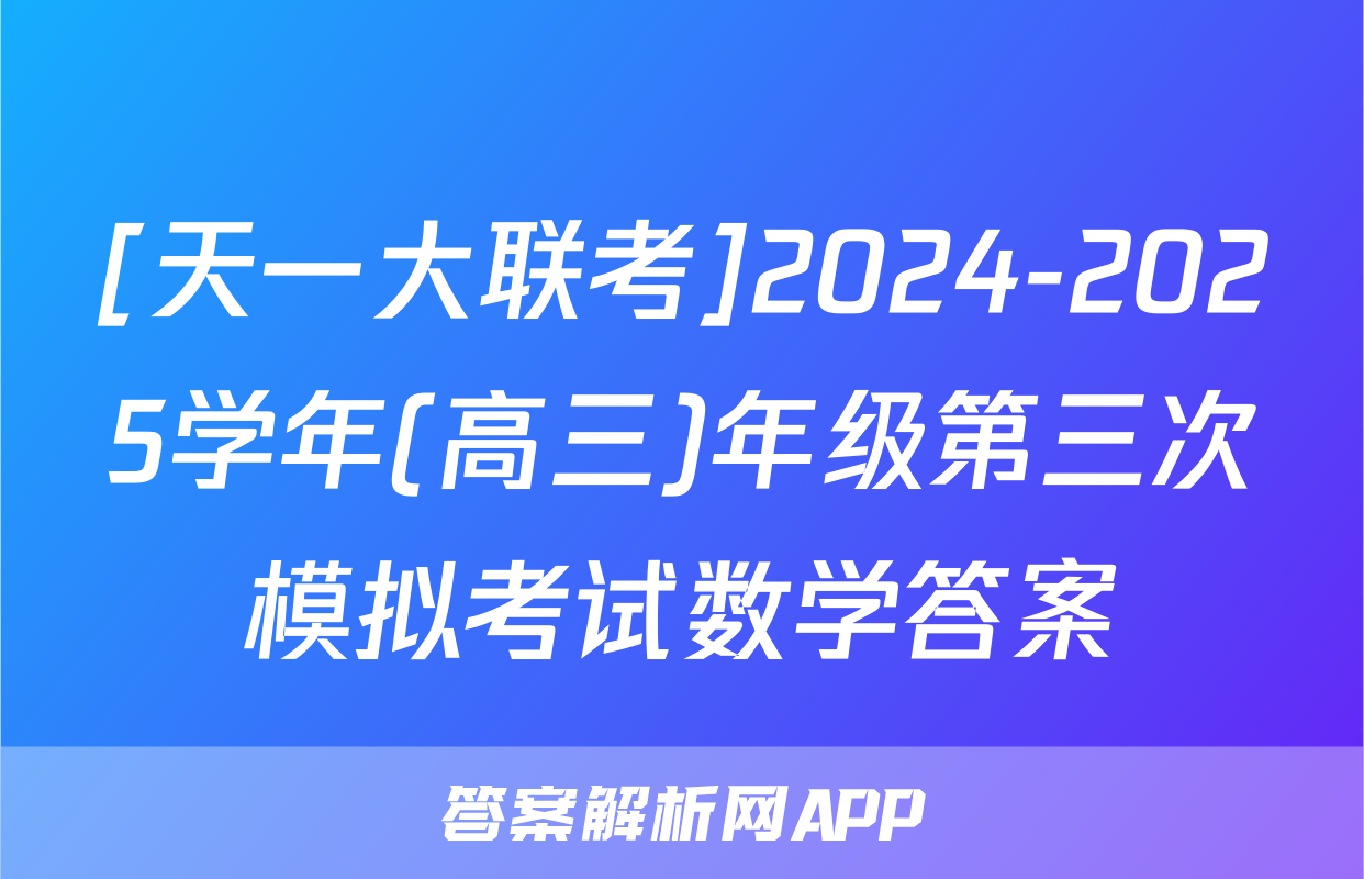 [天一大联考]2024-2025学年(高三)年级第三次模拟考试数学答案