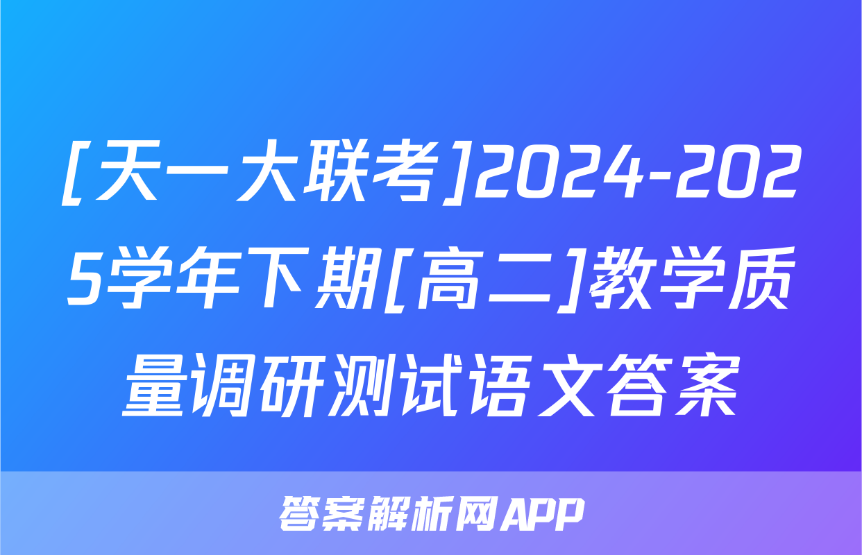 [天一大联考]2024-2025学年下期[高二]教学质量调研测试语文答案