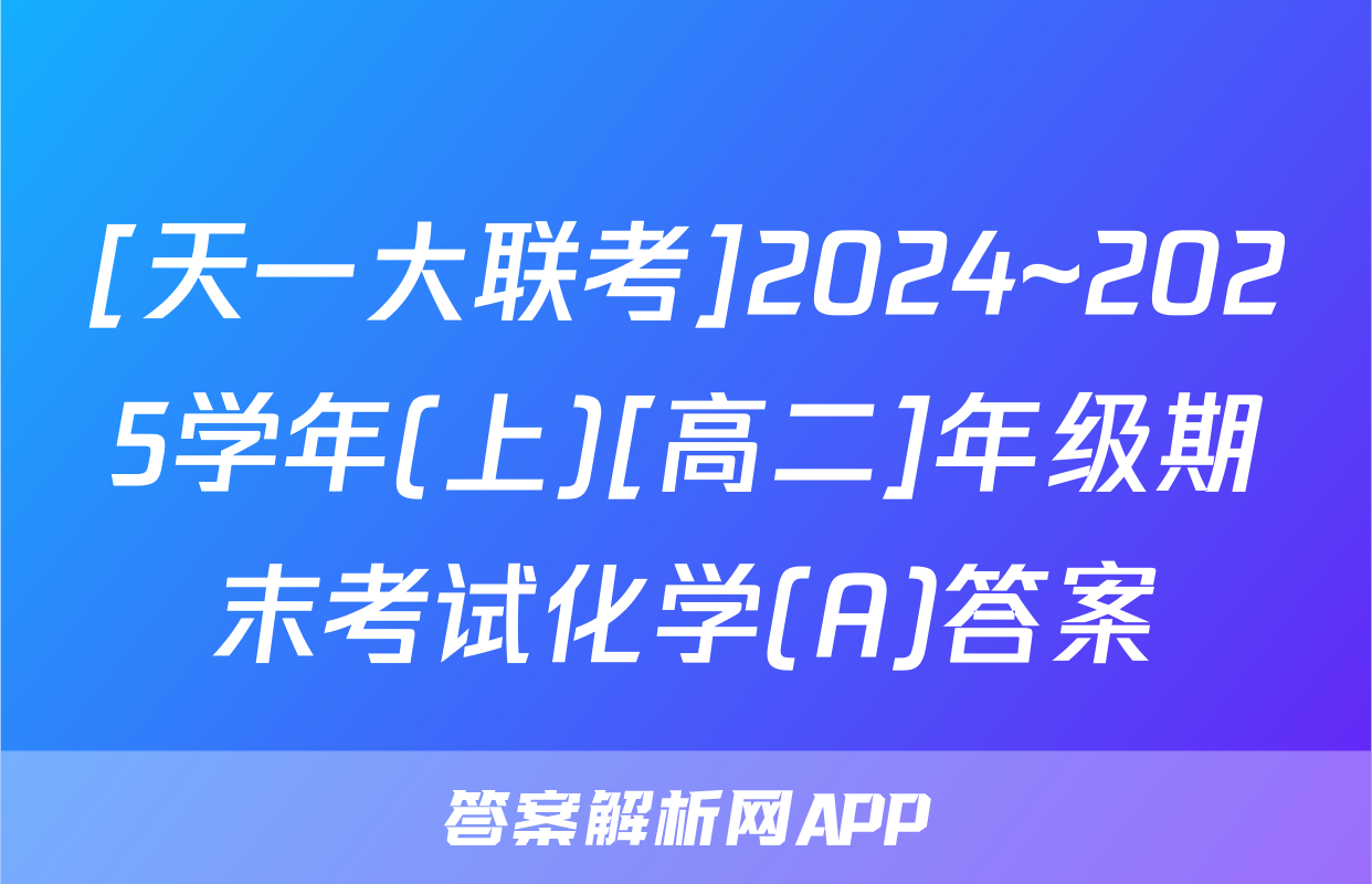 [天一大联考]2024~2025学年(上)[高二]年级期末考试化学(A)答案