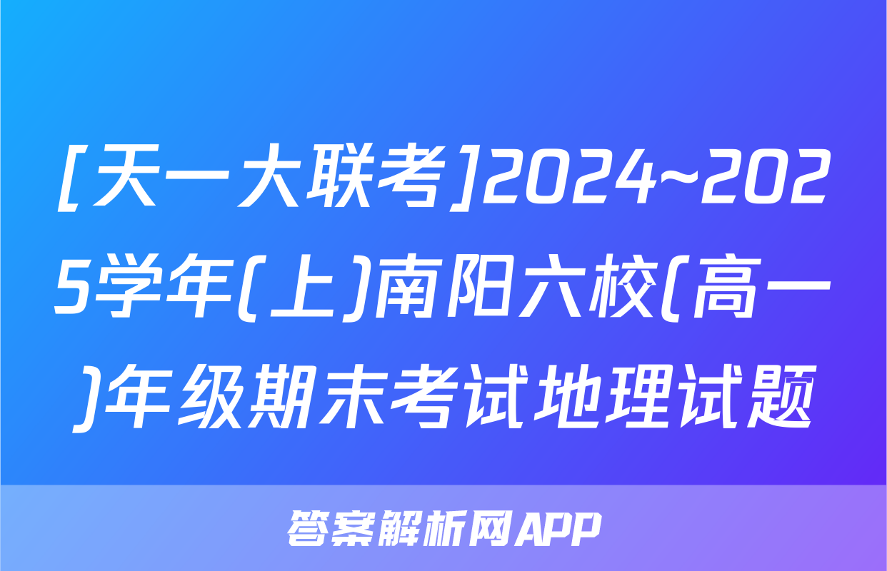 [天一大联考]2024~2025学年(上)南阳六校(高一)年级期末考试地理试题