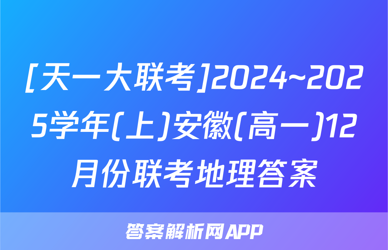 [天一大联考]2024~2025学年(上)安徽(高一)12月份联考地理答案