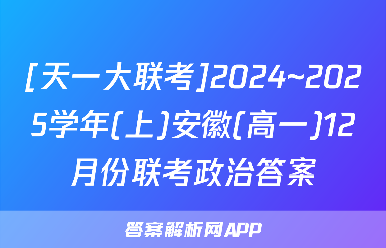 [天一大联考]2024~2025学年(上)安徽(高一)12月份联考政治答案