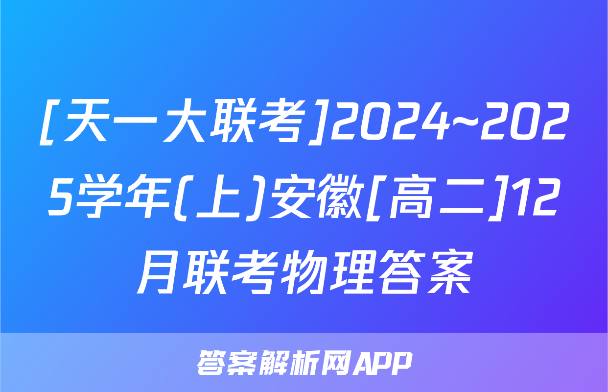 [天一大联考]2024~2025学年(上)安徽[高二]12月联考物理答案
