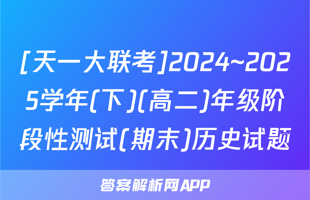 [天一大联考]2024~2025学年(下)(高二)年级阶段性测试(期末)历史试题