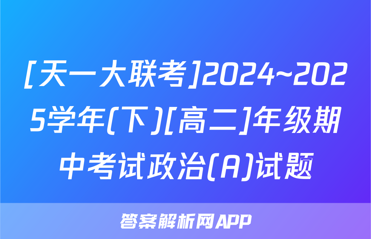 [天一大联考]2024~2025学年(下)[高二]年级期中考试政治(A)试题