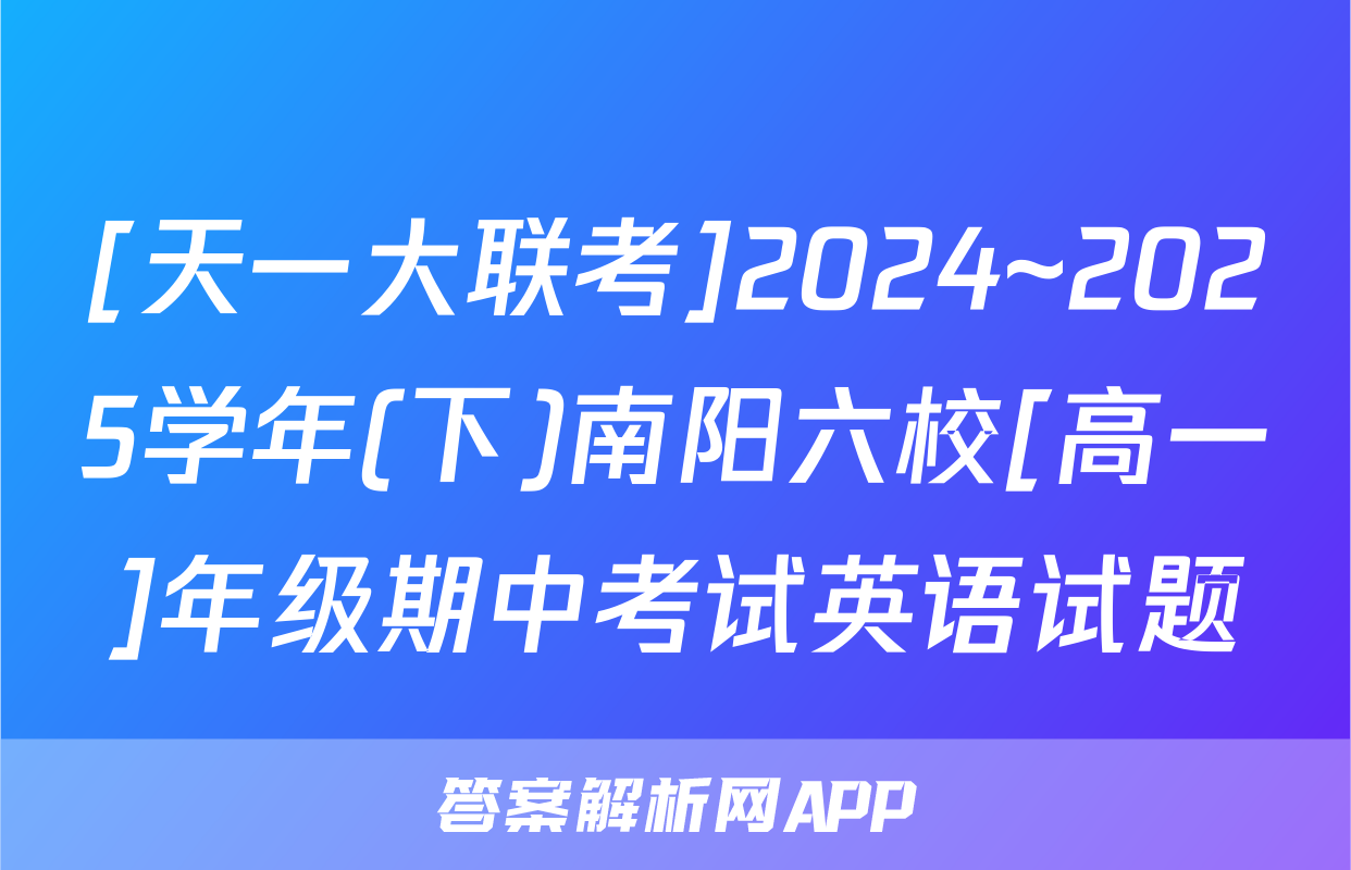 [天一大联考]2024~2025学年(下)南阳六校[高一]年级期中考试英语试题