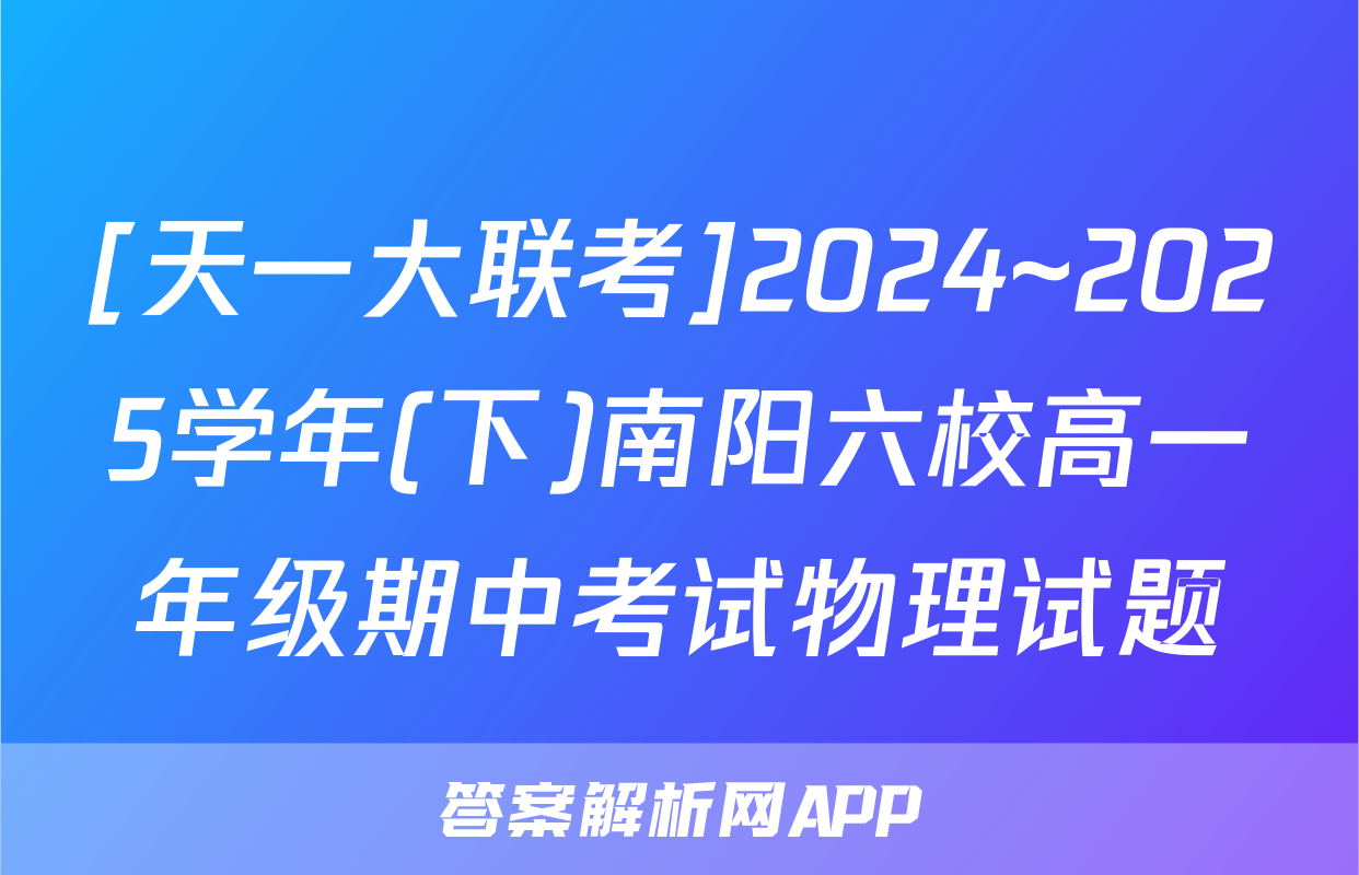 [天一大联考]2024~2025学年(下)南阳六校高一年级期中考试物理试题
