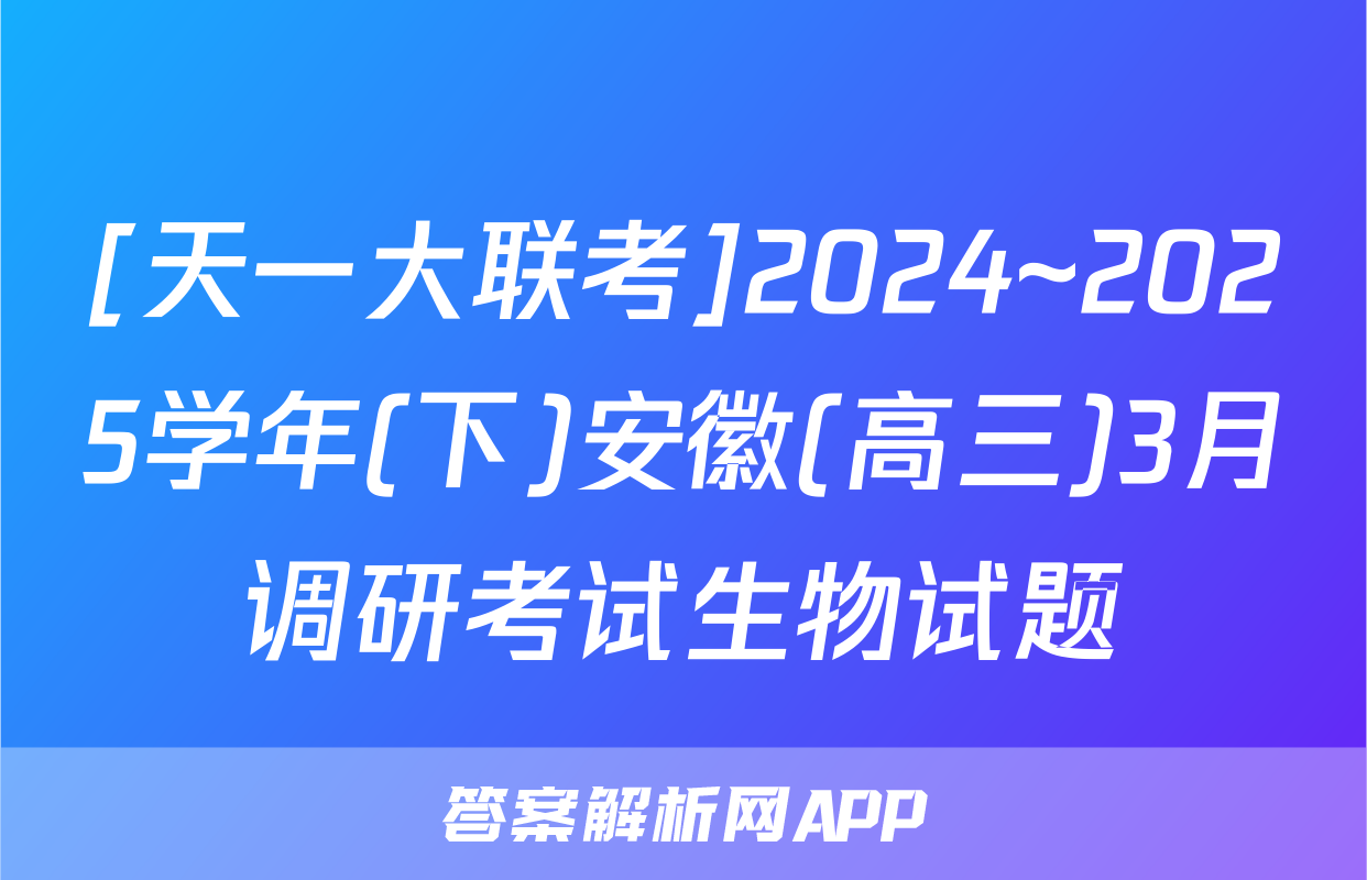 [天一大联考]2024~2025学年(下)安徽(高三)3月调研考试生物试题