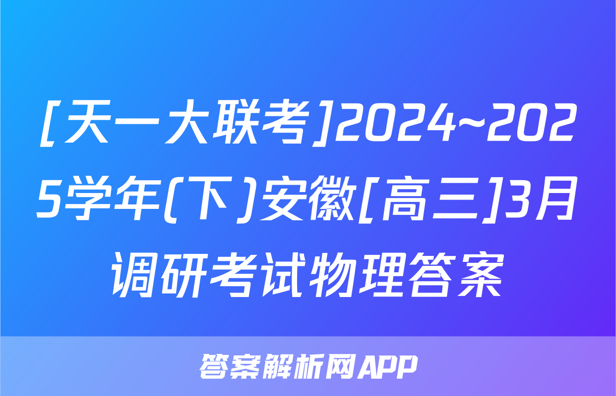 [天一大联考]2024~2025学年(下)安徽[高三]3月调研考试物理答案