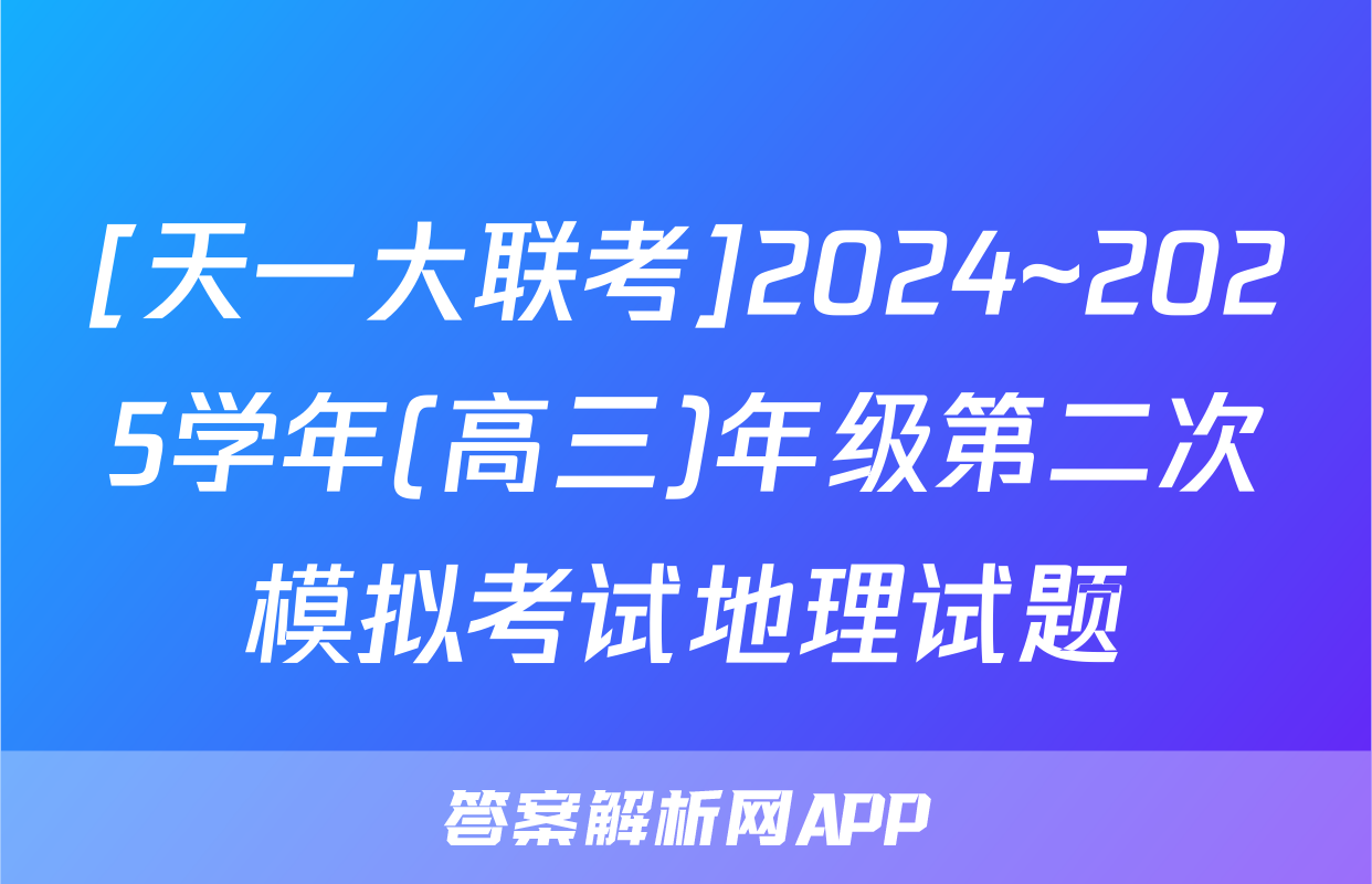 [天一大联考]2024~2025学年(高三)年级第二次模拟考试地理试题