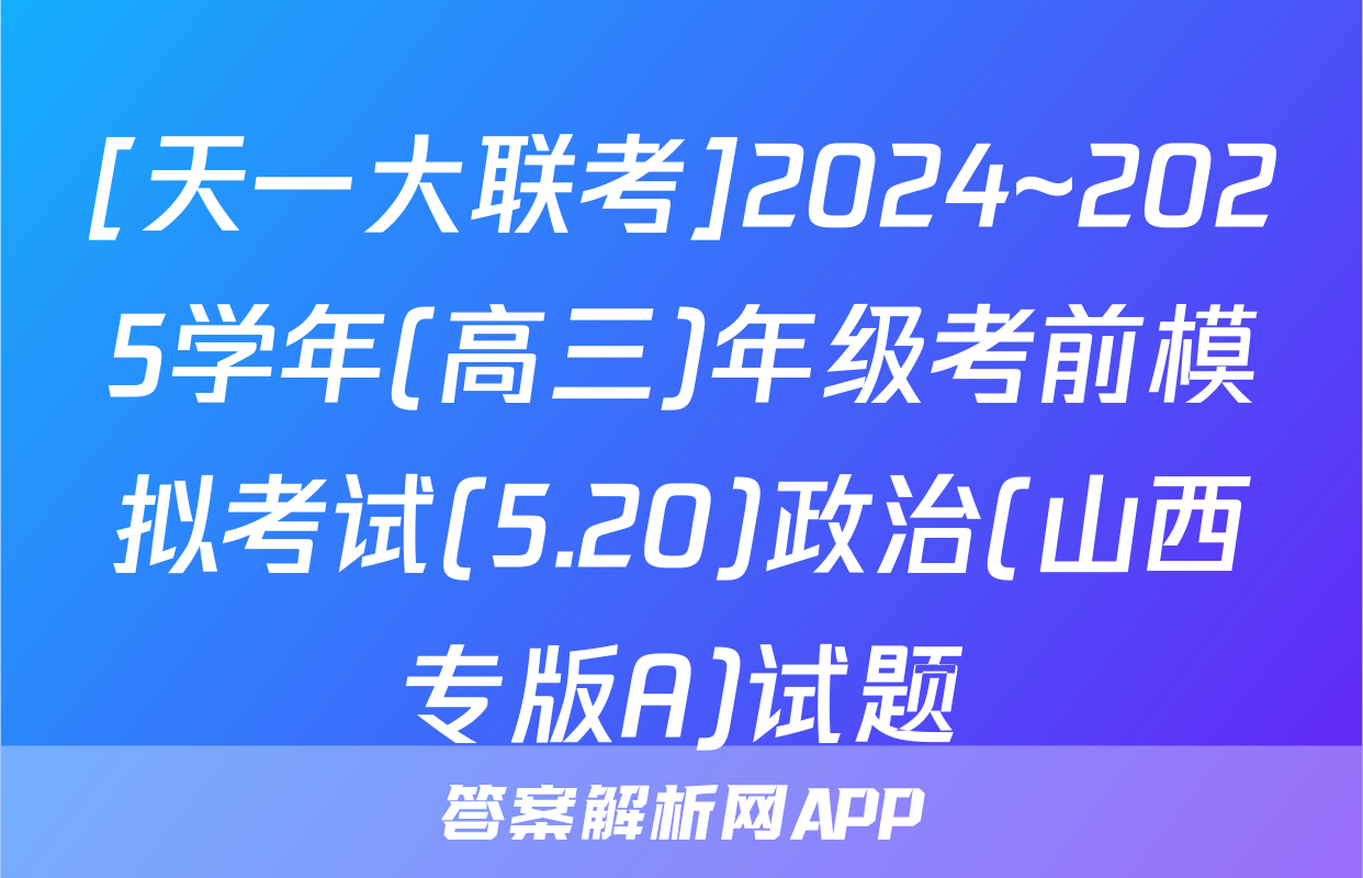 [天一大联考]2024~2025学年(高三)年级考前模拟考试(5.20)政治(山西专版A)试题