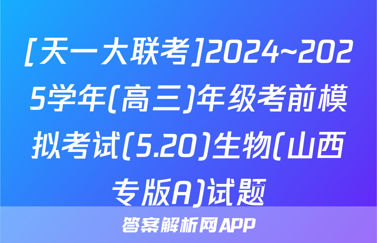 [天一大联考]2024~2025学年(高三)年级考前模拟考试(5.20)生物(山西专版A)试题