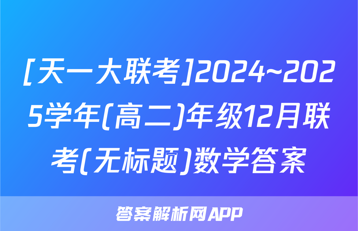 [天一大联考]2024~2025学年(高二)年级12月联考(无标题)数学答案