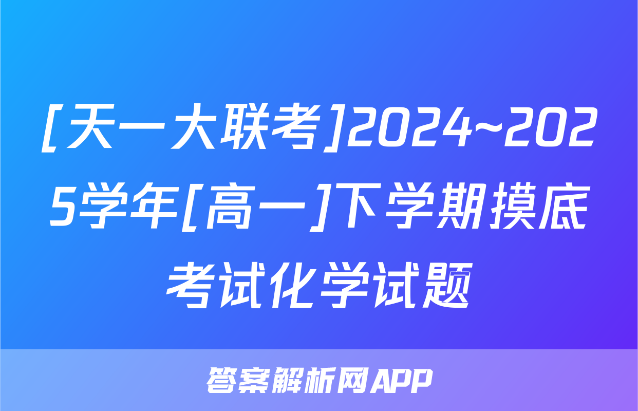 [天一大联考]2024~2025学年[高一]下学期摸底考试化学试题
