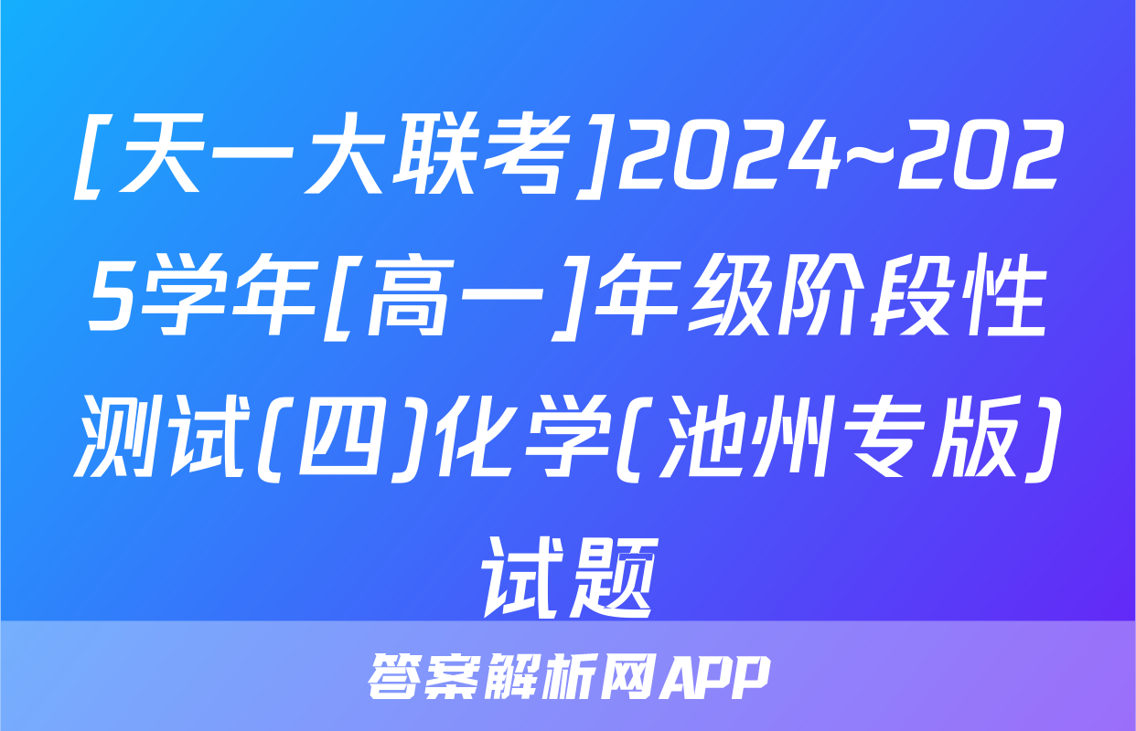 [天一大联考]2024~2025学年[高一]年级阶段性测试(四)化学(池州专版)试题