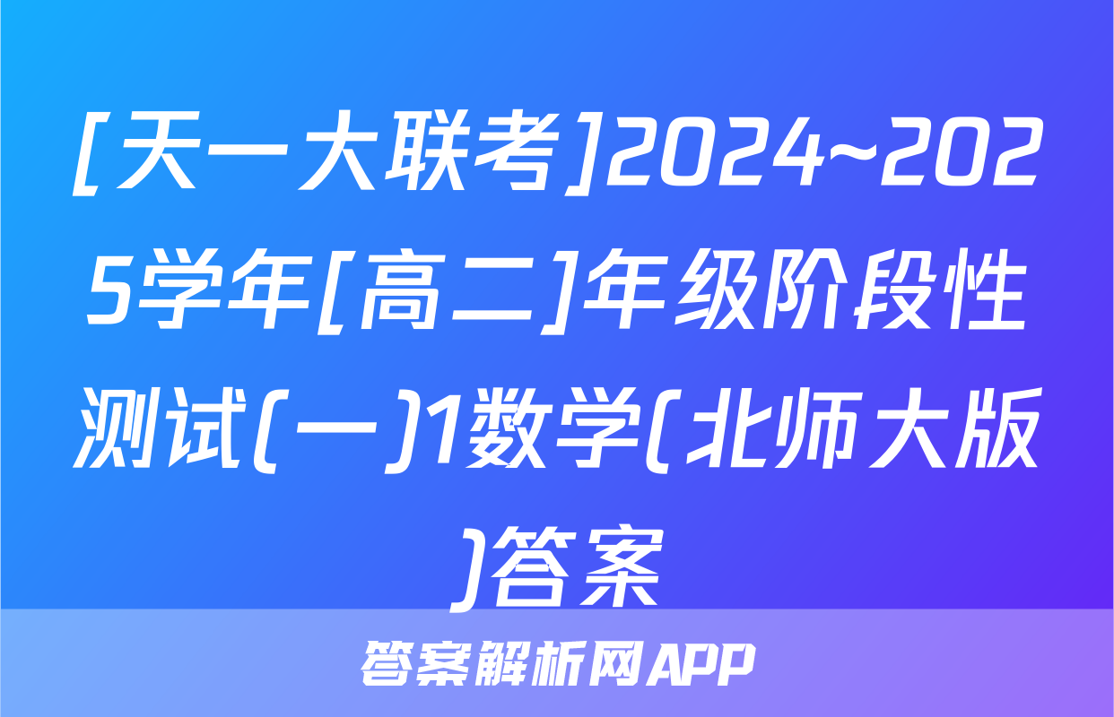 [天一大联考]2024~2025学年[高二]年级阶段性测试(一)1数学(北师大版)答案