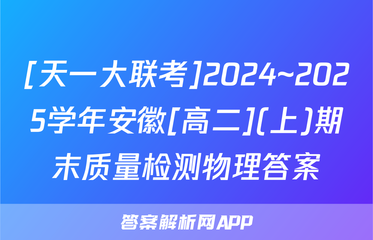 [天一大联考]2024~2025学年安徽[高二](上)期末质量检测物理答案