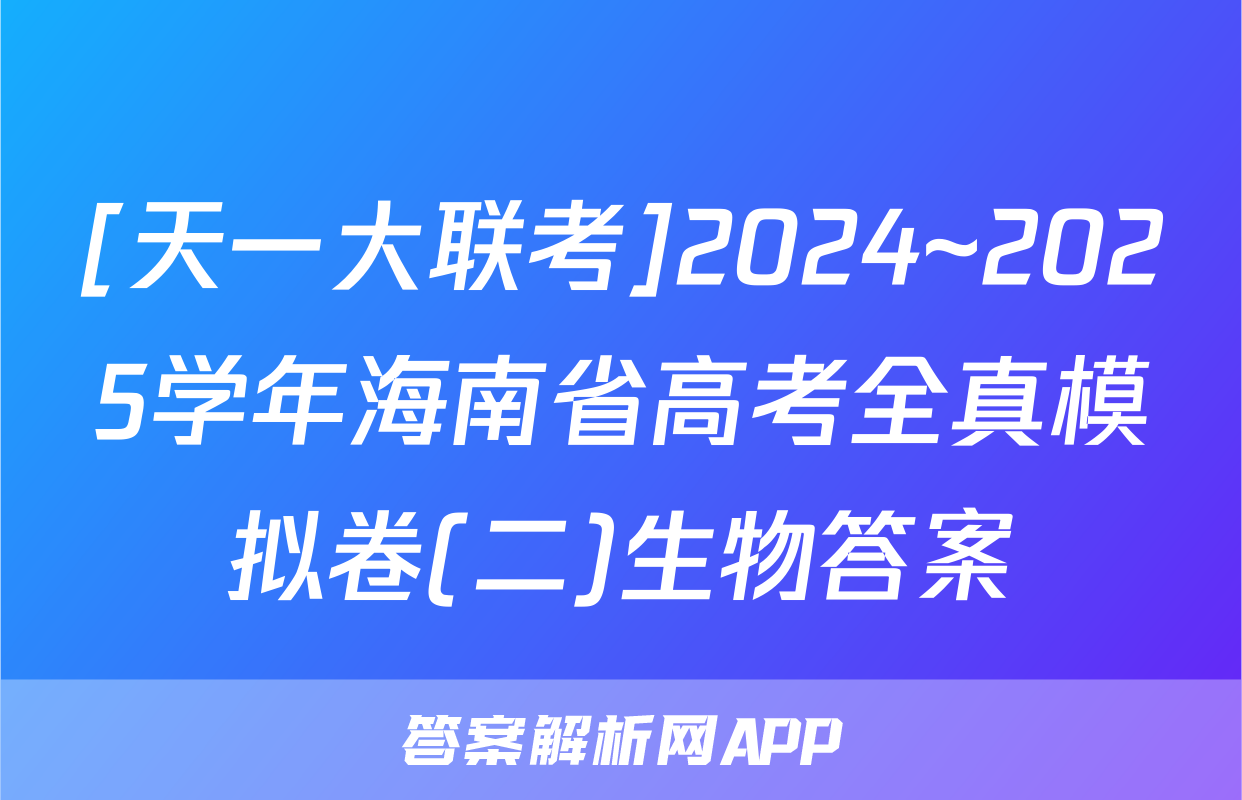 [天一大联考]2024~2025学年海南省高考全真模拟卷(二)生物答案