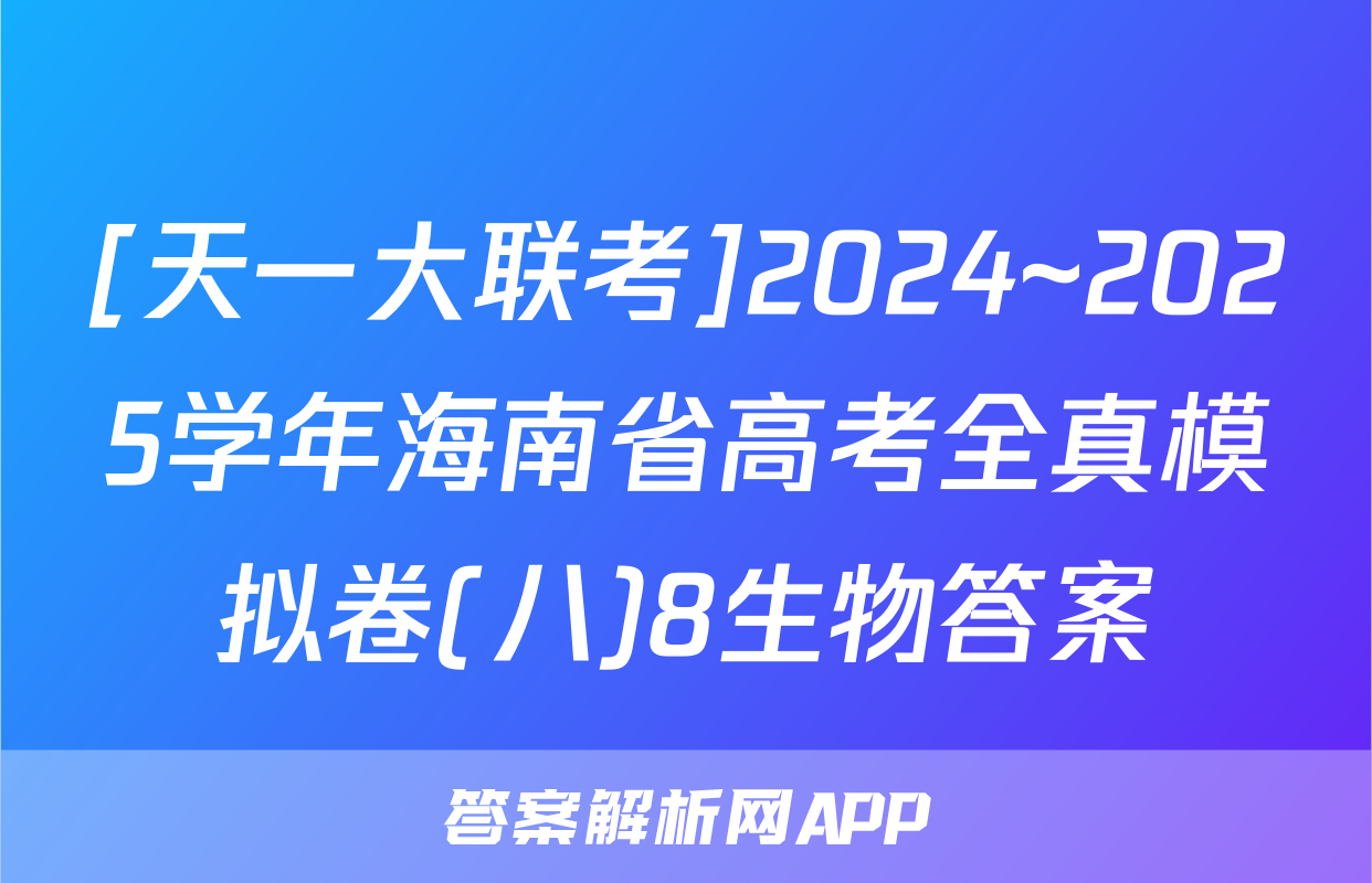 [天一大联考]2024~2025学年海南省高考全真模拟卷(八)8生物答案