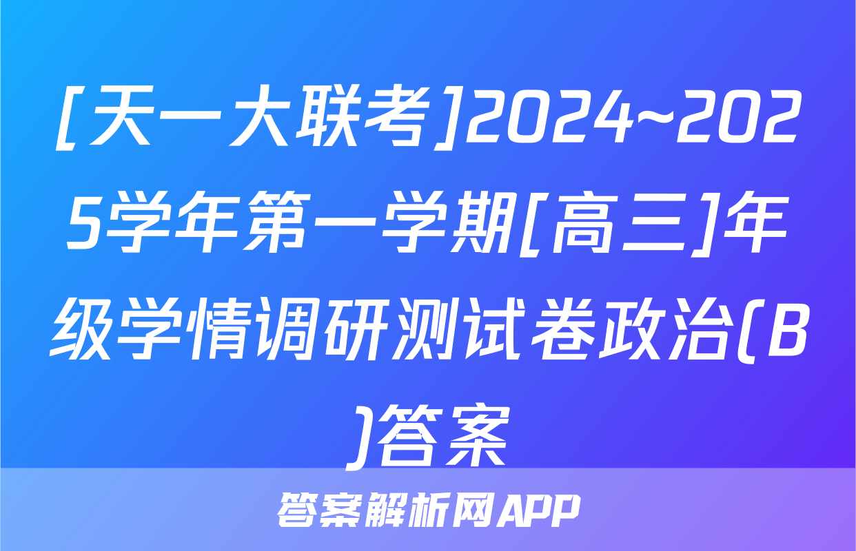 [天一大联考]2024~2025学年第一学期[高三]年级学情调研测试卷政治(B)答案