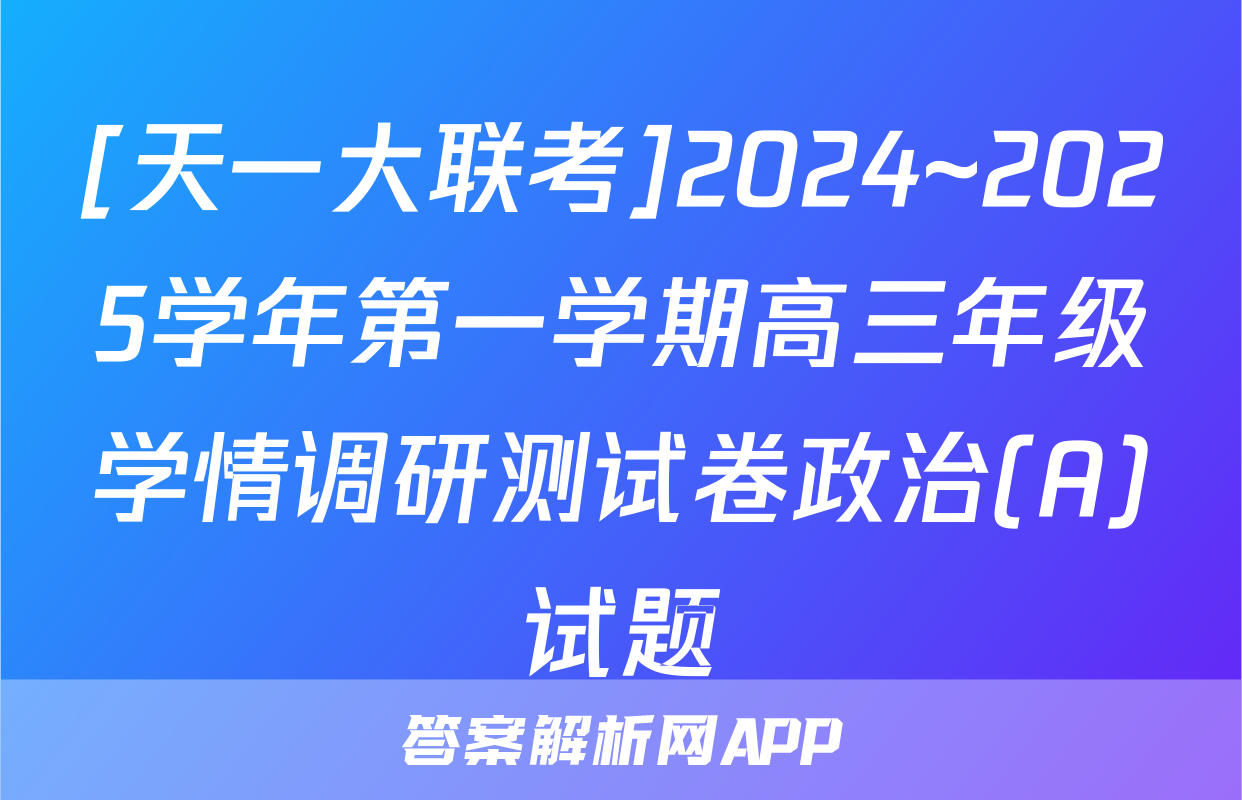 [天一大联考]2024~2025学年第一学期高三年级学情调研测试卷政治(A)试题