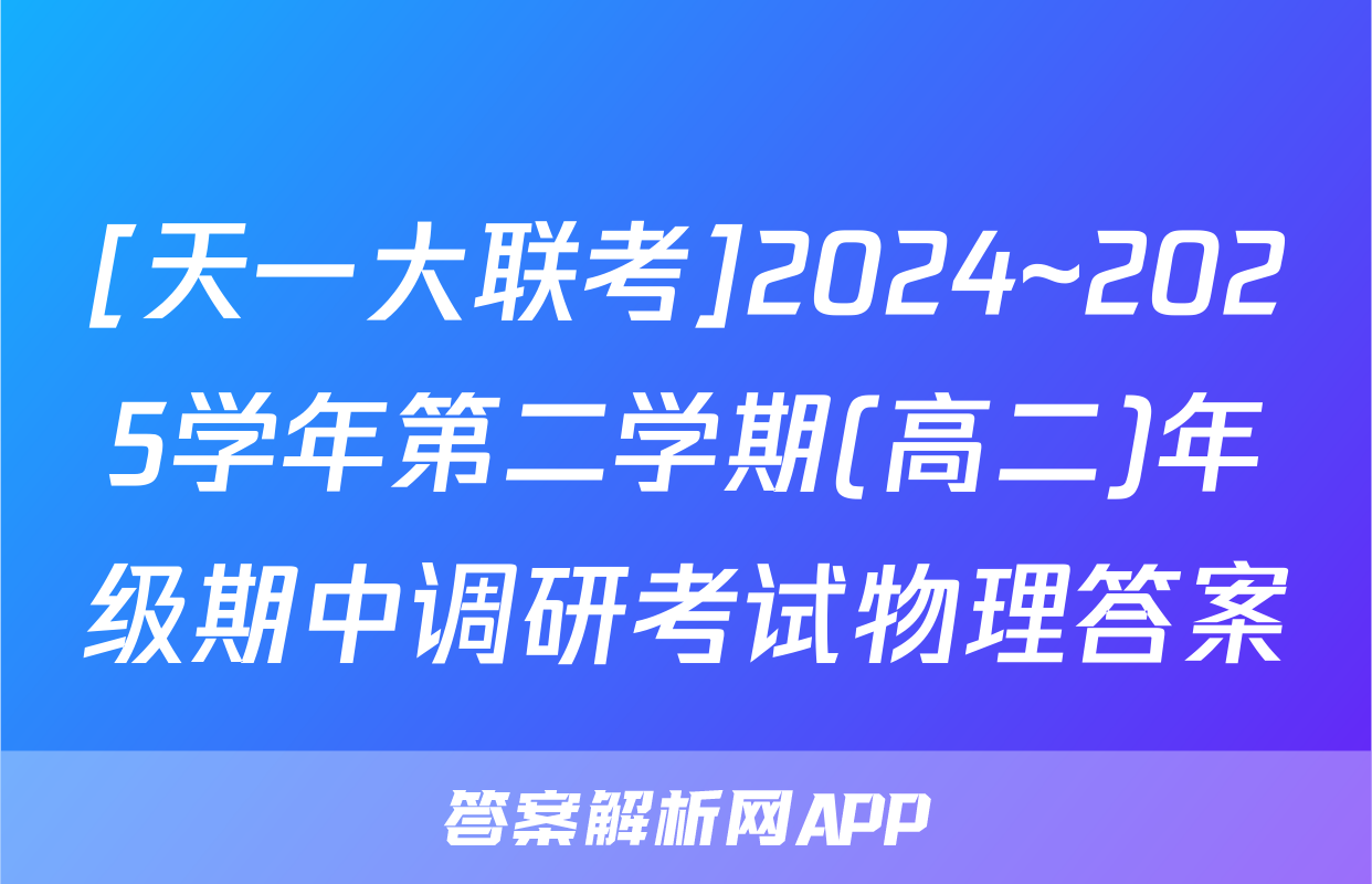 [天一大联考]2024~2025学年第二学期(高二)年级期中调研考试物理答案