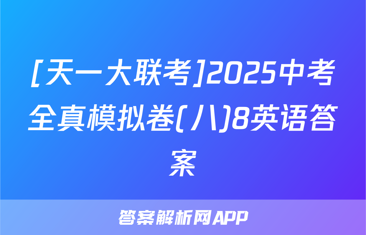 [天一大联考]2025中考全真模拟卷(八)8英语答案