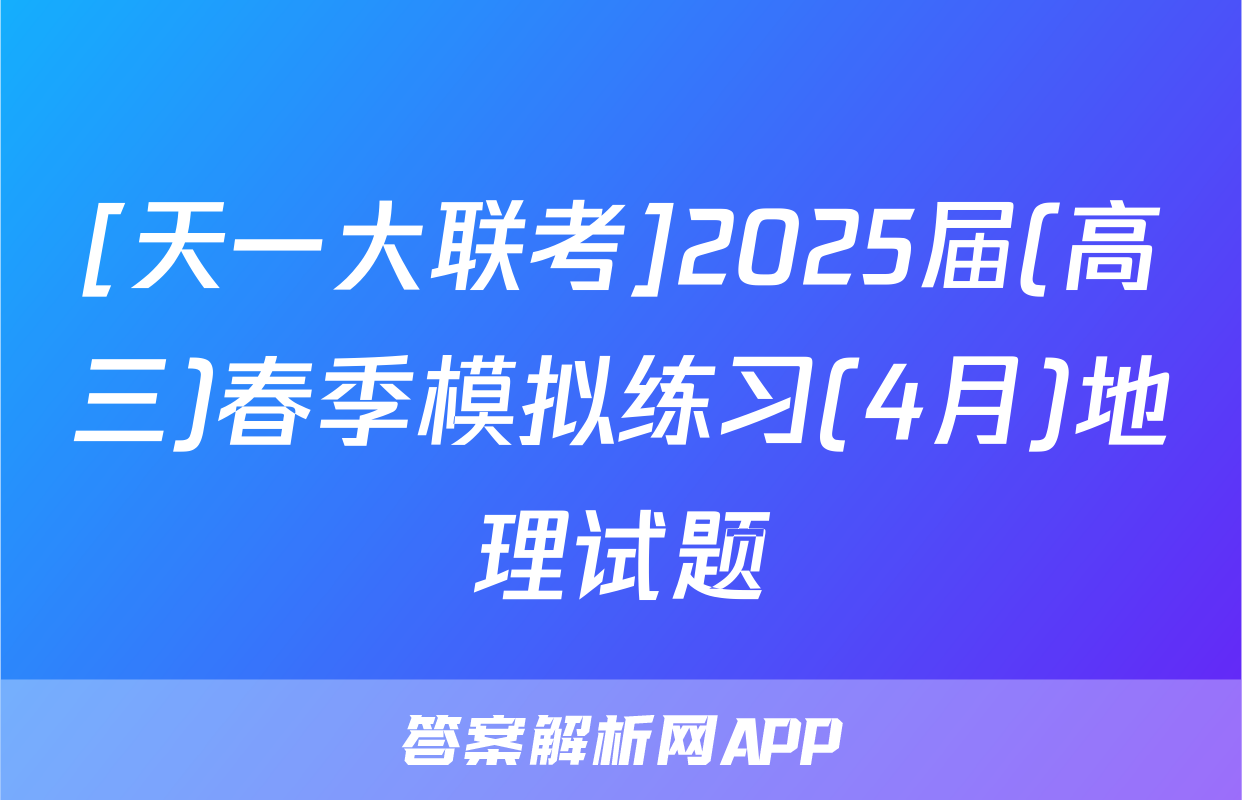 [天一大联考]2025届(高三)春季模拟练习(4月)地理试题