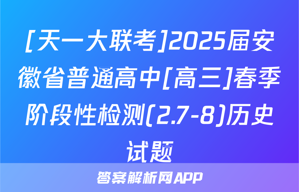 [天一大联考]2025届安徽省普通高中[高三]春季阶段性检测(2.7-8)历史试题