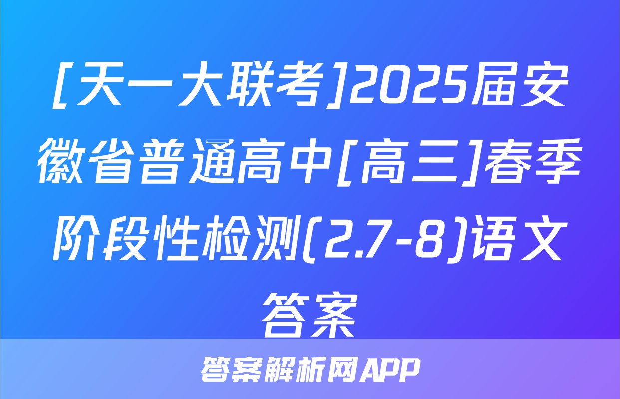 [天一大联考]2025届安徽省普通高中[高三]春季阶段性检测(2.7-8)语文答案