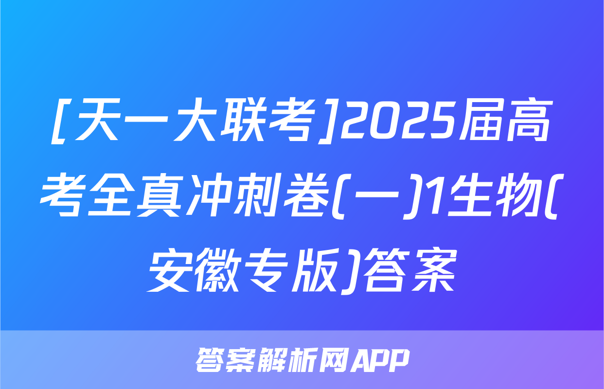 [天一大联考]2025届高考全真冲刺卷(一)1生物(安徽专版)答案