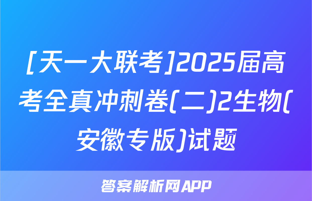 [天一大联考]2025届高考全真冲刺卷(二)2生物(安徽专版)试题